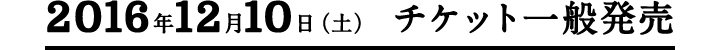 2016年12月10日（土） チケット一般発売